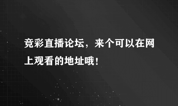 竞彩直播论坛，来个可以在网上观看的地址哦！