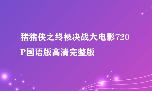 猪猪侠之终极决战大电影720P国语版高清完整版