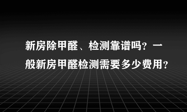 新房除甲醛、检测靠谱吗？一般新房甲醛检测需要多少费用？