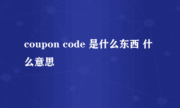 coupon code 是什么东西 什么意思