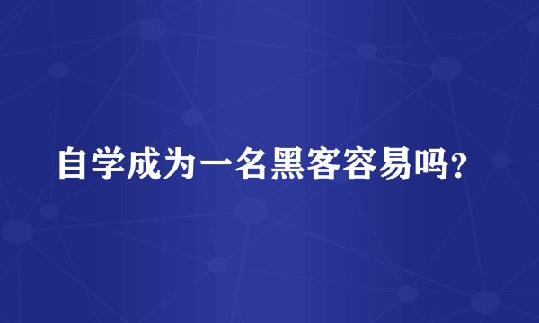 自学成为一名黑客容易吗？