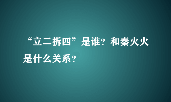 “立二拆四”是谁？和秦火火是什么关系？