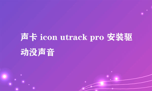 声卡 icon utrack pro 安装驱动没声音