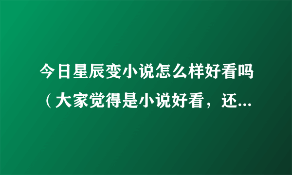 今日星辰变小说怎么样好看吗（大家觉得是小说好看，还是星辰变ol好玩）