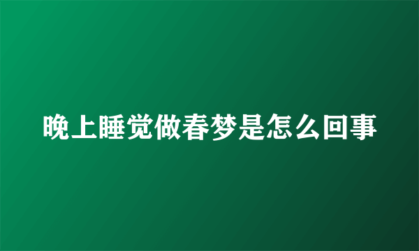 晚上睡觉做春梦是怎么回事