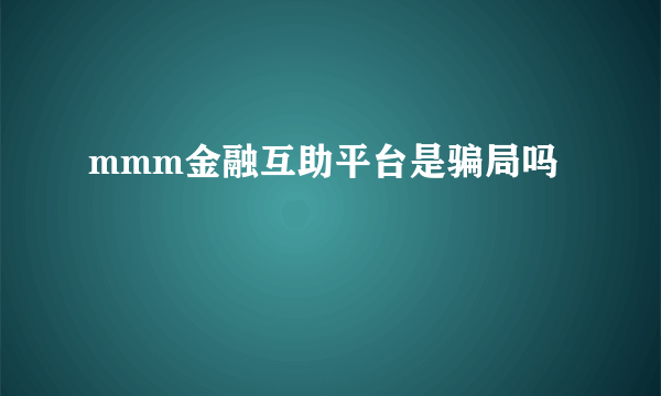 mmm金融互助平台是骗局吗