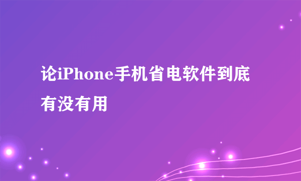 论iPhone手机省电软件到底有没有用