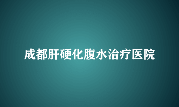 成都肝硬化腹水治疗医院