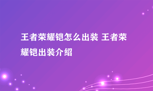 王者荣耀铠怎么出装 王者荣耀铠出装介绍