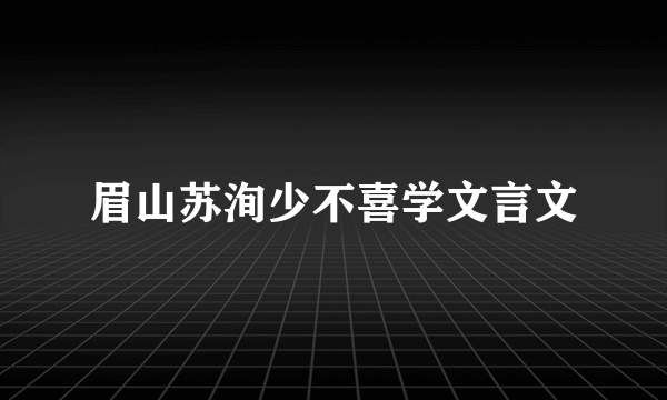 眉山苏洵少不喜学文言文