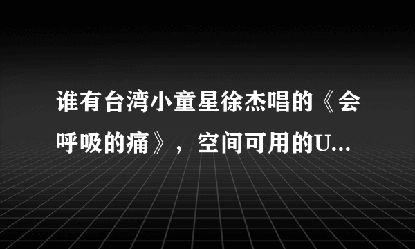 谁有台湾小童星徐杰唱的《会呼吸的痛》，空间可用的URL，要缓冲快的