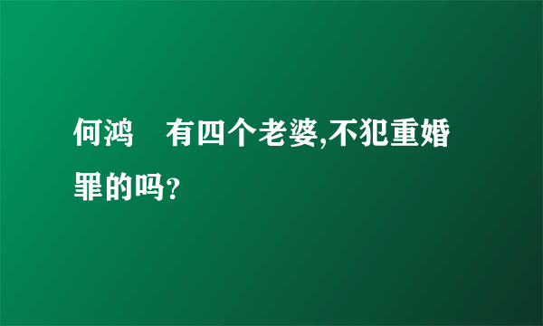 何鸿燊有四个老婆,不犯重婚罪的吗？