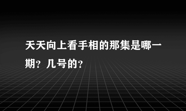 天天向上看手相的那集是哪一期？几号的？