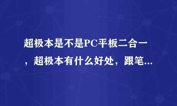 超极本是不是PC平板二合一，超极本有什么好处，跟笔记本有啥区别