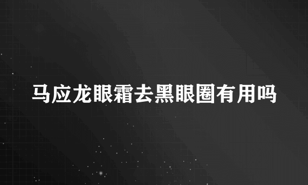 马应龙眼霜去黑眼圈有用吗