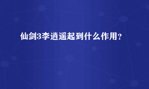 仙剑3李逍遥起到什么作用？