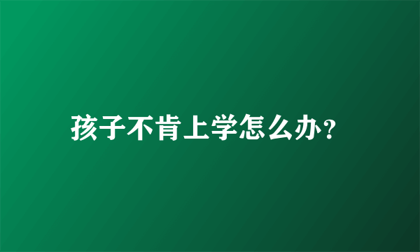 孩子不肯上学怎么办？