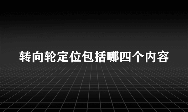 转向轮定位包括哪四个内容