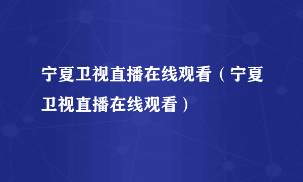 宁夏卫视直播在线观看（宁夏卫视直播在线观看）