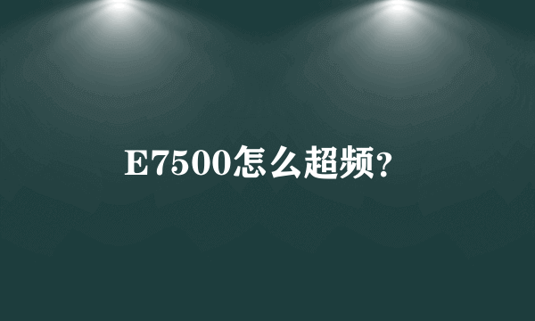 E7500怎么超频？