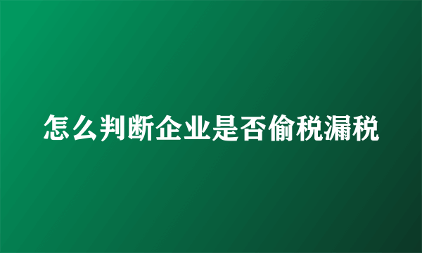 怎么判断企业是否偷税漏税