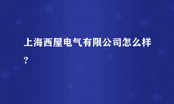 上海西屋电气有限公司怎么样？