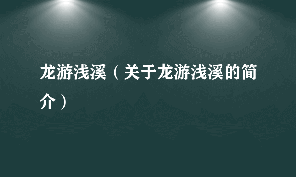 龙游浅溪（关于龙游浅溪的简介）