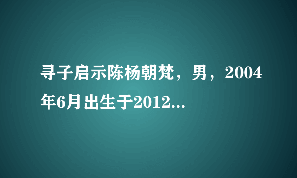 寻子启示陈杨朝梵，男，2004年6月出生于2012年3月10日在河北唐山被人用车带走，是不是假的