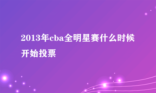 2013年cba全明星赛什么时候开始投票