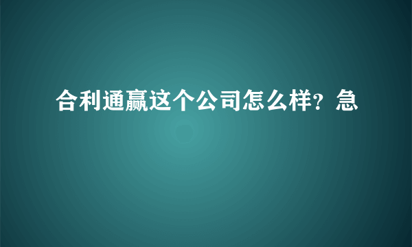 合利通赢这个公司怎么样？急