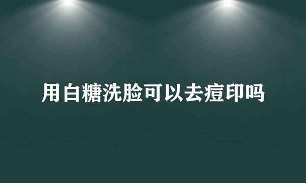 用白糖洗脸可以去痘印吗