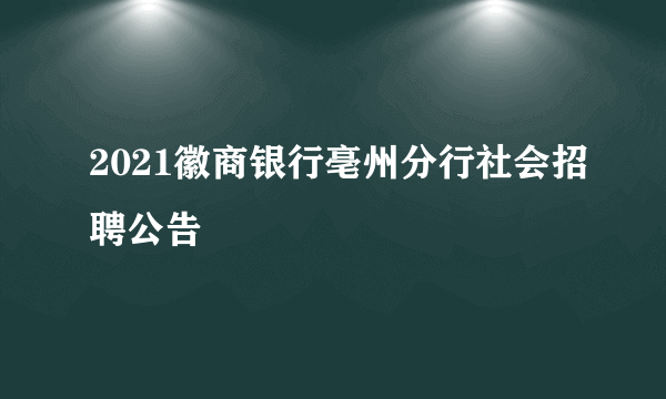 2021徽商银行亳州分行社会招聘公告