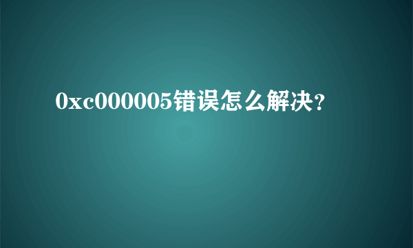 0xc000005错误怎么解决？