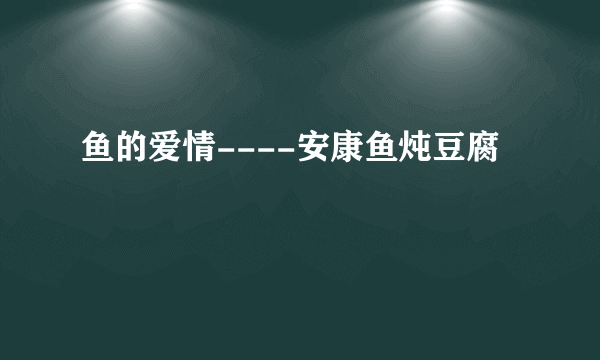 鱼的爱情----安康鱼炖豆腐