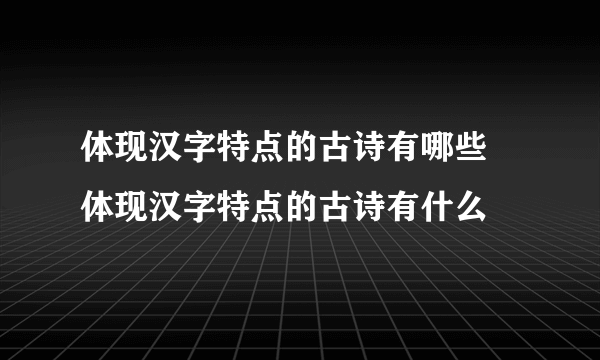 体现汉字特点的古诗有哪些 体现汉字特点的古诗有什么