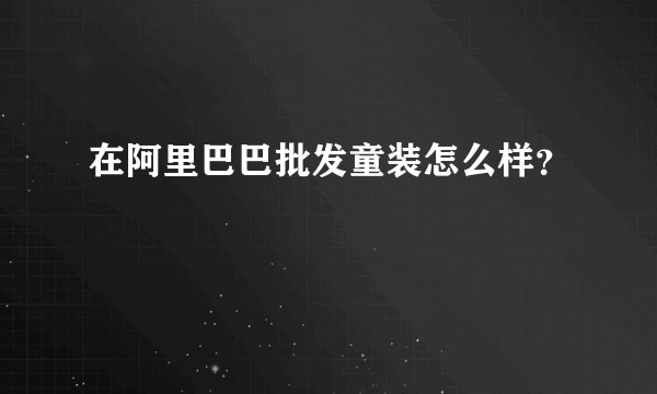 在阿里巴巴批发童装怎么样？