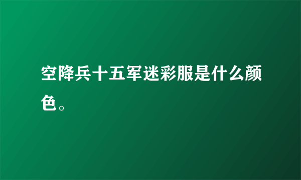 空降兵十五军迷彩服是什么颜色。