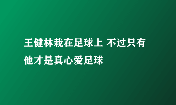 王健林栽在足球上 不过只有他才是真心爱足球