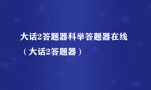 大话2答题器科举答题器在线（大话2答题器）