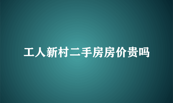 工人新村二手房房价贵吗