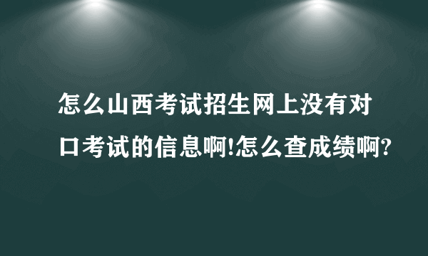 怎么山西考试招生网上没有对口考试的信息啊!怎么查成绩啊?