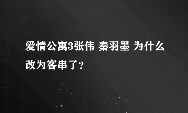 爱情公寓3张伟 秦羽墨 为什么改为客串了？