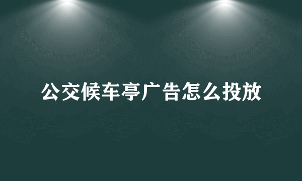 公交候车亭广告怎么投放