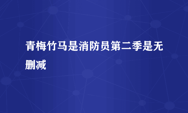 青梅竹马是消防员第二季是无删减