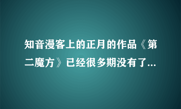 知音漫客上的正月的作品《第二魔方》已经很多期没有了，怎么回事？