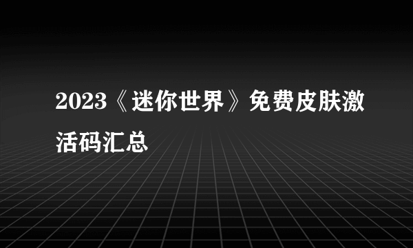 2023《迷你世界》免费皮肤激活码汇总