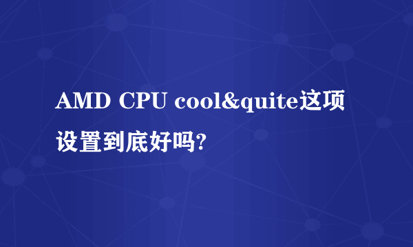 AMD CPU cool&quite这项设置到底好吗?