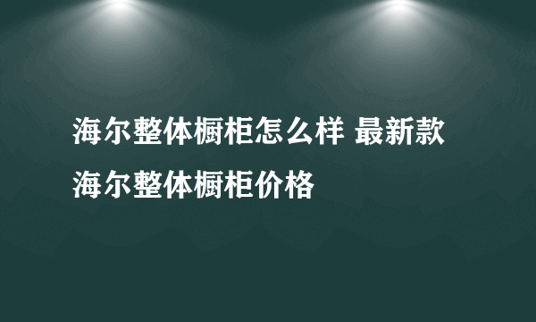 海尔整体橱柜怎么样 最新款海尔整体橱柜价格