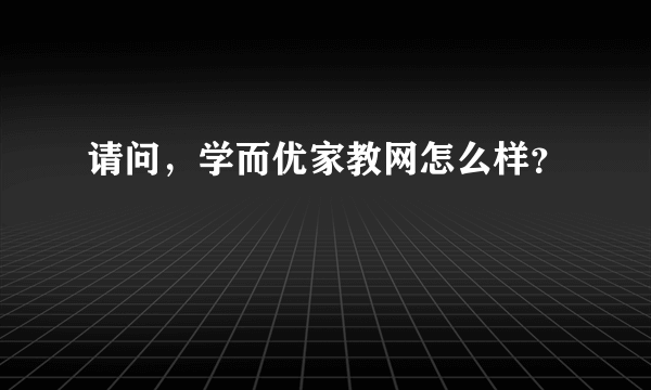 请问，学而优家教网怎么样？