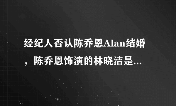 经纪人否认陈乔恩Alan结婚，陈乔恩饰演的林晓洁是什么电视剧